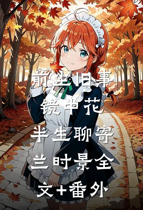 前尘旧事镜中花，半生聊寄兰时景全文+番外