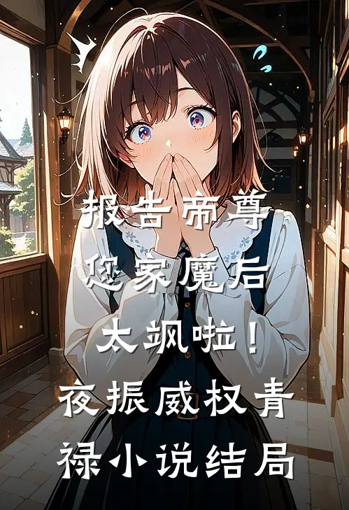 报告帝尊：您家魔后太飒啦！夜振威权青禄小说结局