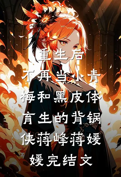 重生后，不再当小青梅和黑皮体育生的背锅侠蒋峰蒋媛媛完结文