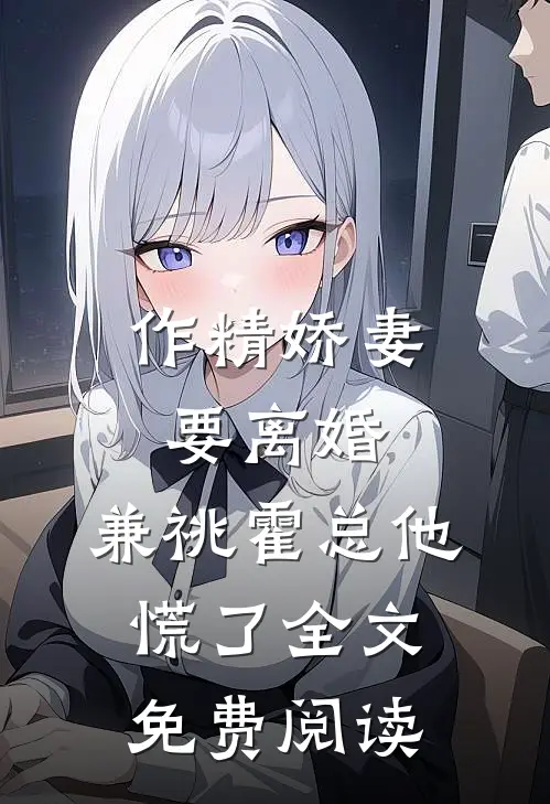作精娇妻要离婚，兼祧霍总他慌了全文免费阅读