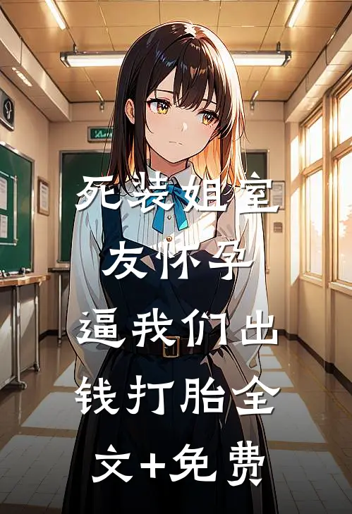 死装姐室友怀孕，逼我们出钱打胎全文+免费