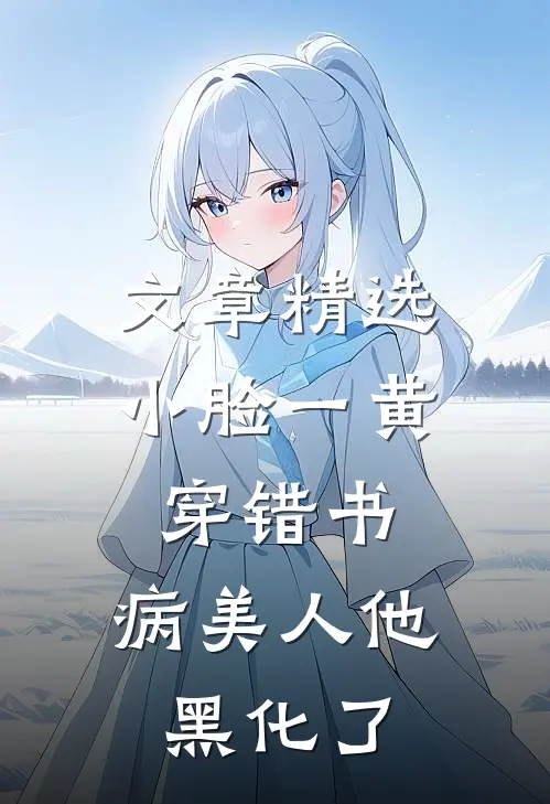 文章精选小脸一黄穿错书，病美人他黑化了