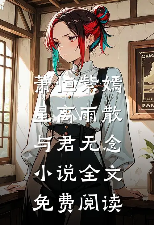萧恒紫嫣星离雨散，与君无念小说全文免费阅读