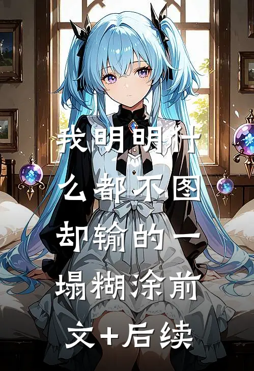 我明明什么都不图，却输的一塌糊涂前文+后续