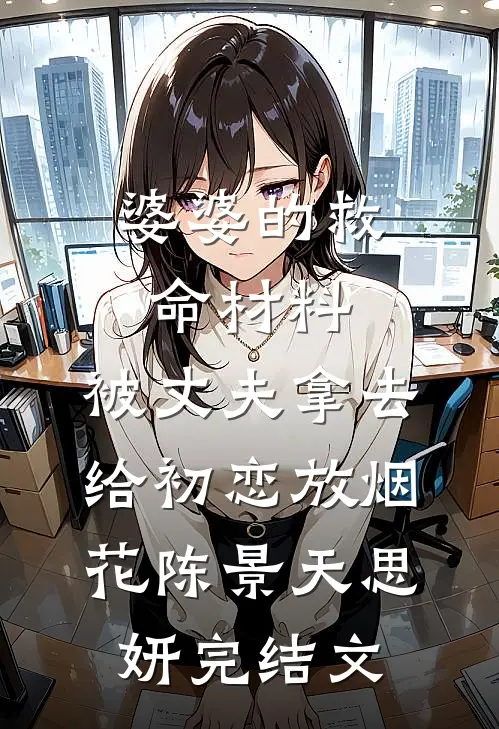 婆婆的救命材料，被丈夫拿去给初恋放烟花陈景天思妍完结文