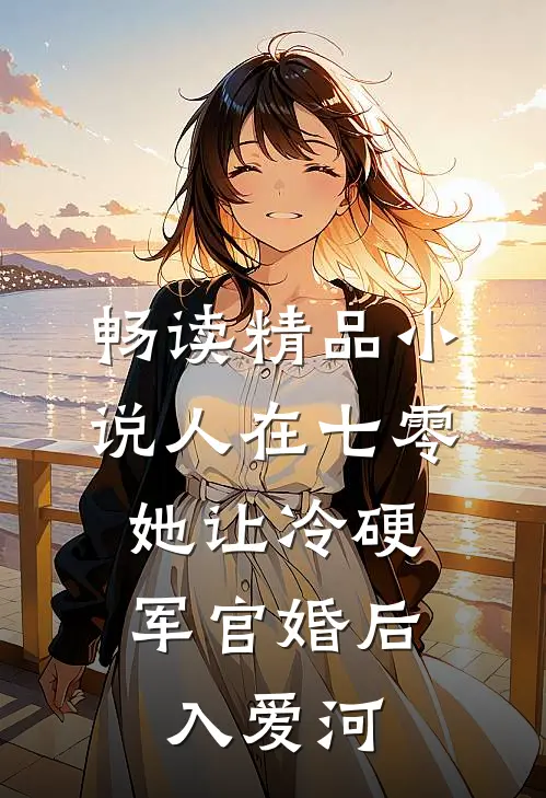 畅读精品小说人在七零：她让冷硬军官婚后入爱河