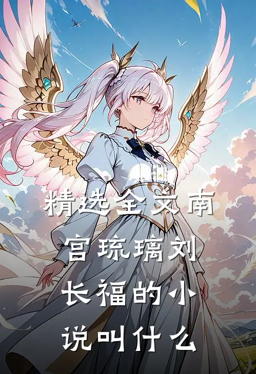 精选全文南宫琉璃刘长福的小说叫什么