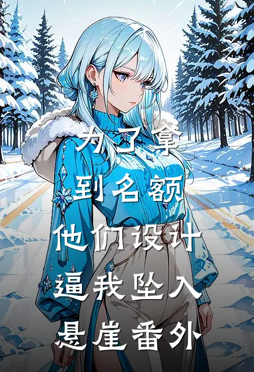 为了拿到名额，他们设计逼我坠入悬崖番外