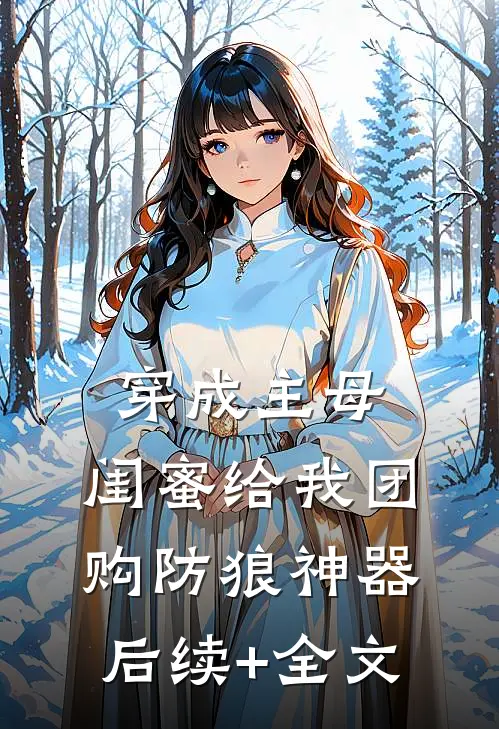穿成主母，闺蜜给我团购防狼神器后续+全文