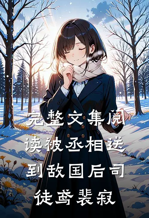 完整文集阅读被丞相送到敌国后司徒鸢裴寂