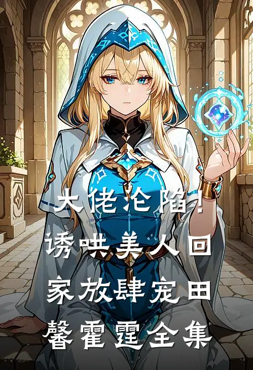 大佬沦陷！诱哄美人回家放肆宠田馨霍霆全集