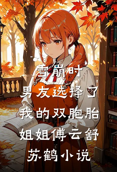 雪崩时，男友选择了我的双胞胎姐姐傅云舒苏鹤小说