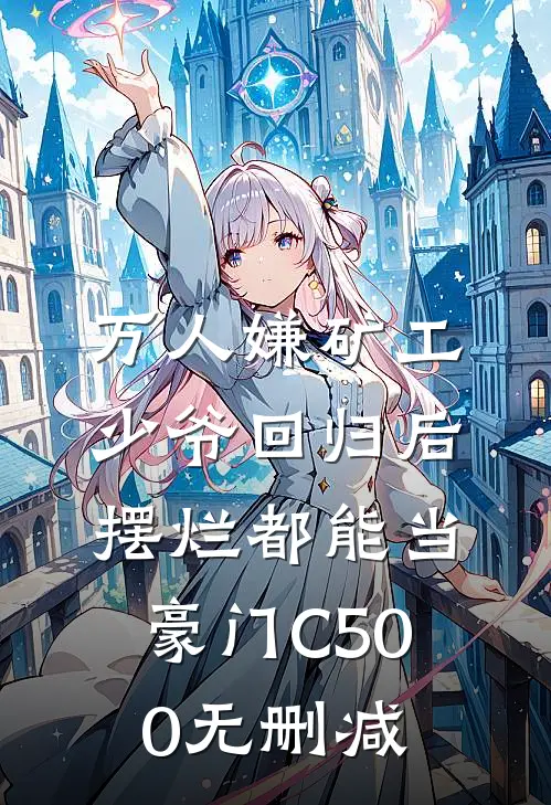 万人嫌矿工少爷回归后，摆烂都能当豪门C500无删减