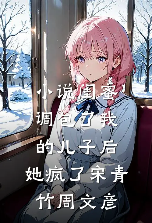 小说闺蜜调包了我的儿子后，她疯了(宋青竹周文彦)