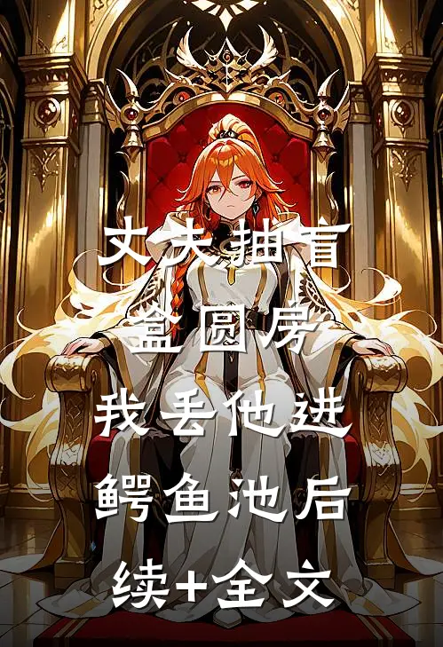 丈夫抽盲盒圆房，我丢他进鳄鱼池后续+全文
