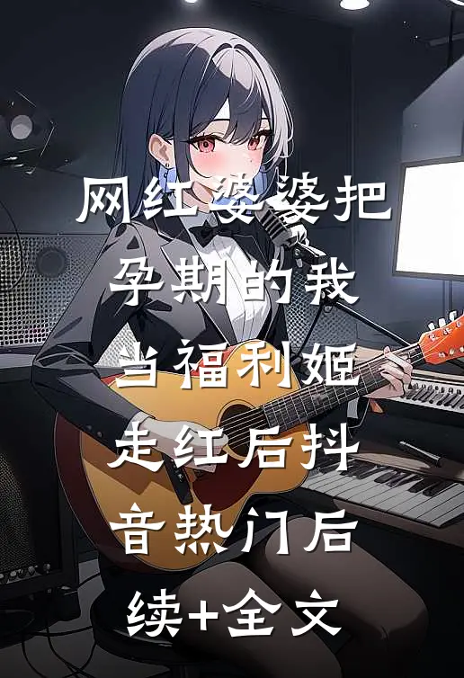 网红婆婆把孕期的我当福利姬走红后抖音热门后续+全文