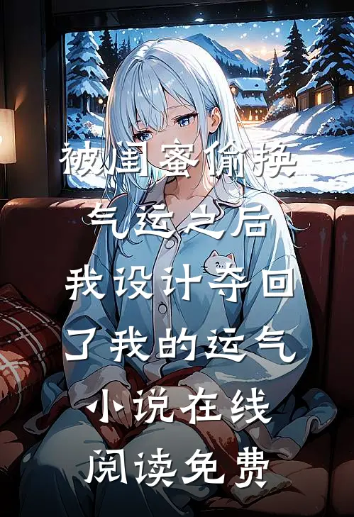 被闺蜜偷换气运之后，我设计夺回了我的运气小说在线阅读免费