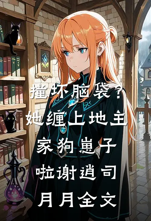 撞坏脑袋？她缠上地主家狗崽子啦谢逍司月月全文