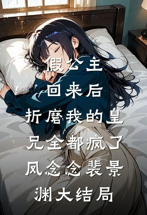 假公主回来后，折磨我的皇兄全都疯了凤念念裴景渊大结局