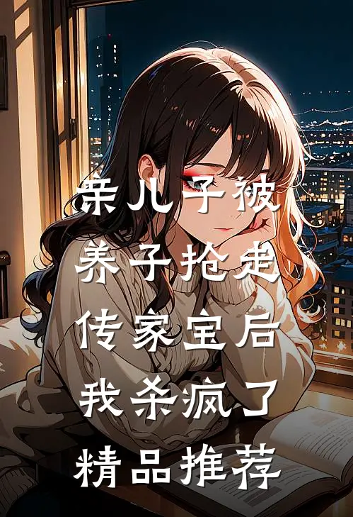 亲儿子被养子抢走传家宝后，我杀疯了精品推荐