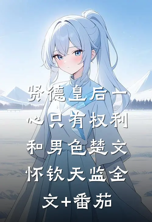 贤德皇后一心只有权利和男色楚文怀钦天监全文+番茄