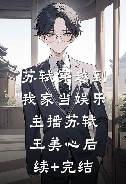 苏轼穿越到我家当娱乐主播苏轼王美心后续+完结