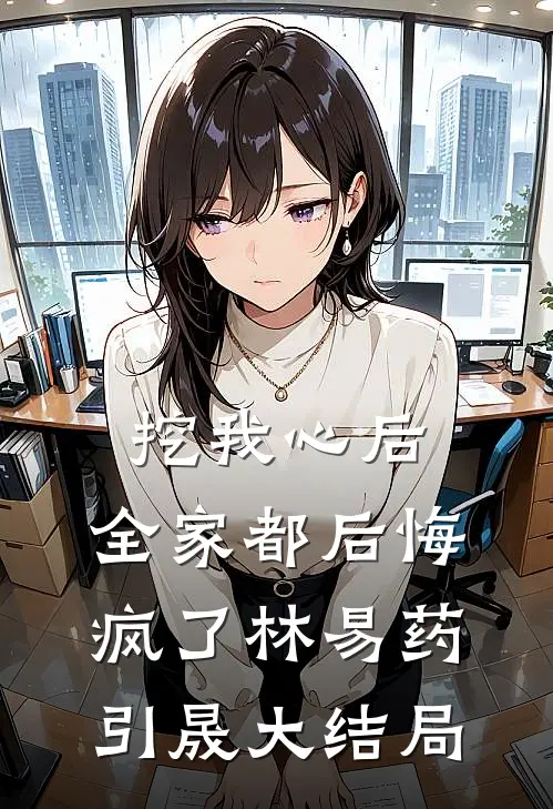 挖我心后,全家都后悔疯了林易药引晟大结局