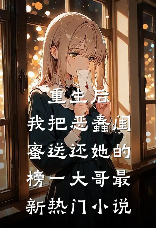 重生后，我把恶蠢闺蜜送还她的榜一大哥最新热门小说