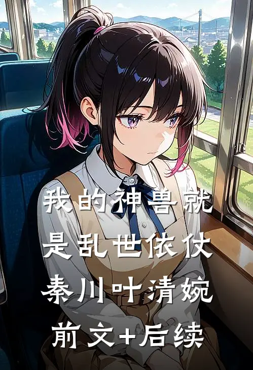 我的神兽就是乱世依仗秦川叶清婉前文+后续