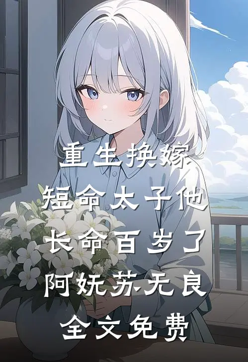 重生换嫁，短命太子他长命百岁了阿妩苏无良全文免费