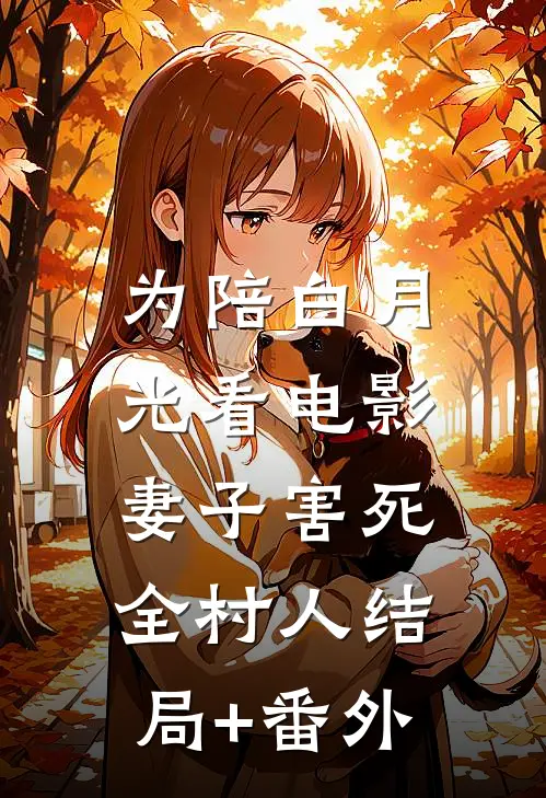 为陪白月光看电影，妻子害死全村人结局+番外