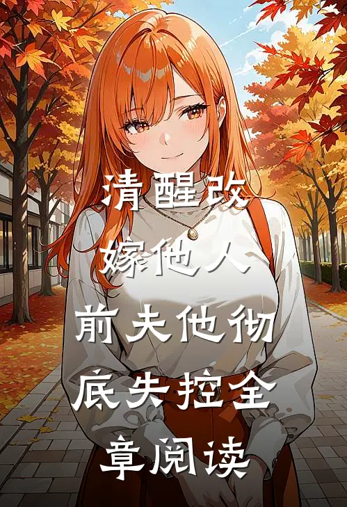 清醒改嫁他人,前夫他彻底失控全章阅读