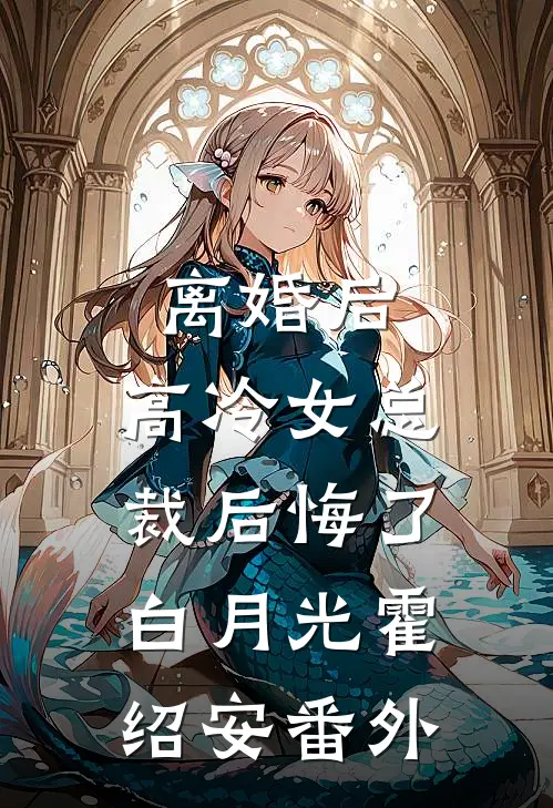 离婚后，高冷女总裁后悔了白月光霍绍安 番外