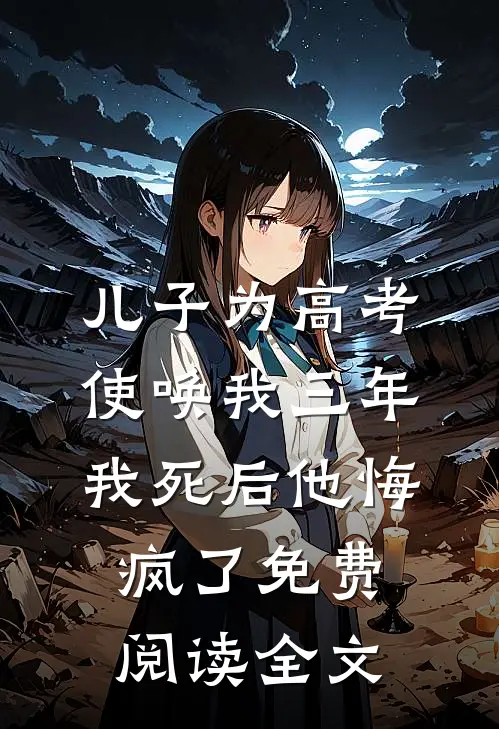 儿子为高考使唤我三年，我死后他悔疯了免费阅读全文