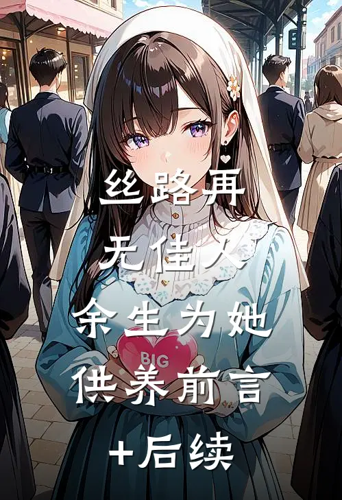丝路再无佳人，余生为她供养前言+后续