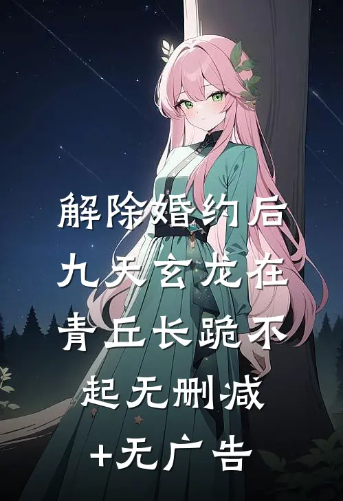 解除婚约后，九天玄龙在青丘长跪不起无删减+无广告