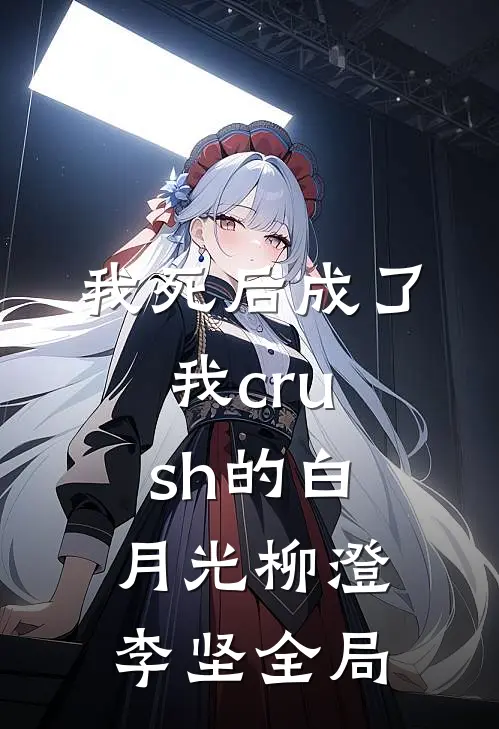 《我死后成了我crush的白月光》柳澄李坚全局