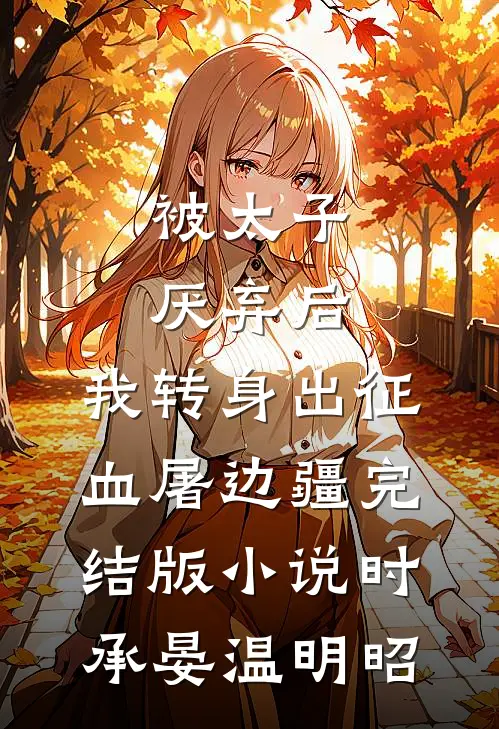 被太子厌弃后，我转身出征血屠边疆完结版小说时承晏温明昭