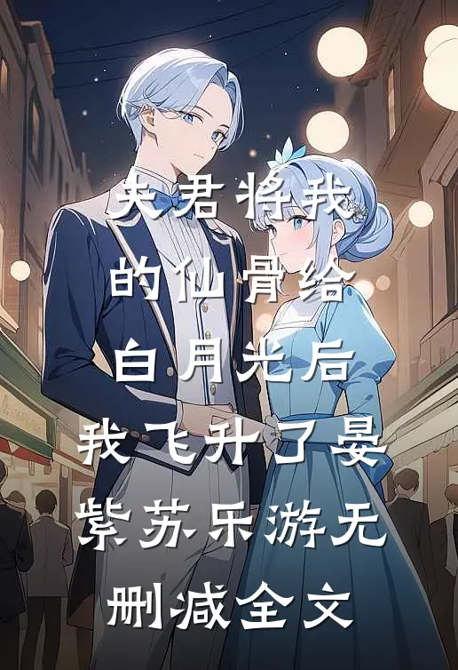 夫君将我的仙骨给白月光后，我飞升了晏紫苏乐游无删减全文