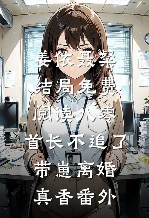 姜依聂粲结局免费阅读八零，首长不追了，带崽离婚真香番外
