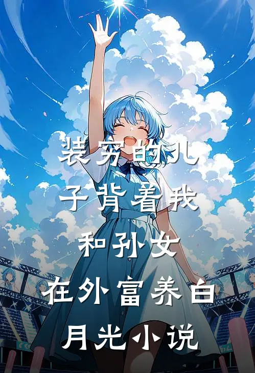 装穷的儿子背着我和孙女，在外富养白月光小说