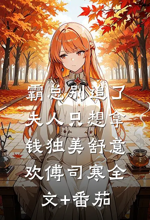 霸总别追了，夫人只想拿钱独美舒意欢傅司寒全文+番茄