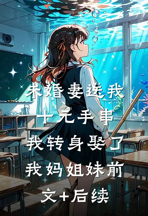 未婚妻送我十元手串，我转身娶了我妈姐妹前文+后续