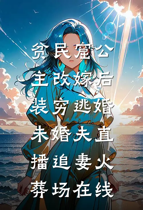 贫民窟公主改嫁后，装穷逃婚未婚夫直播追妻火葬场在线