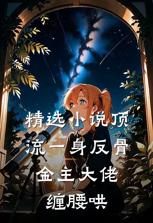精选小说顶流一身反骨，金主大佬缠腰哄