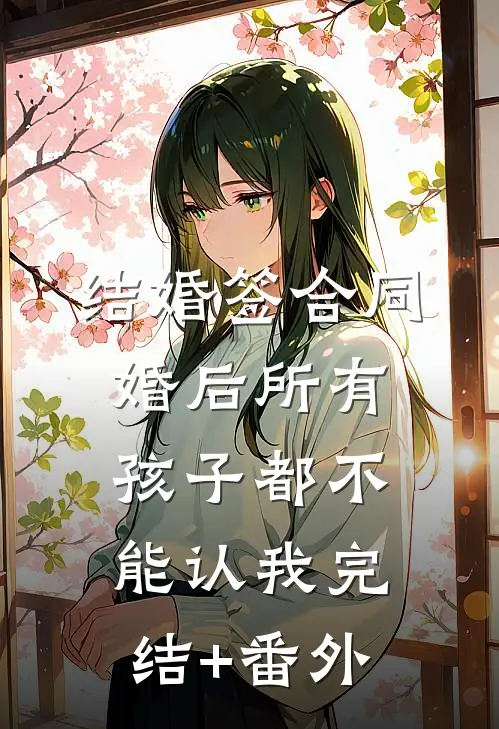 结婚签合同，婚后所有孩子都不能认我完结+番外