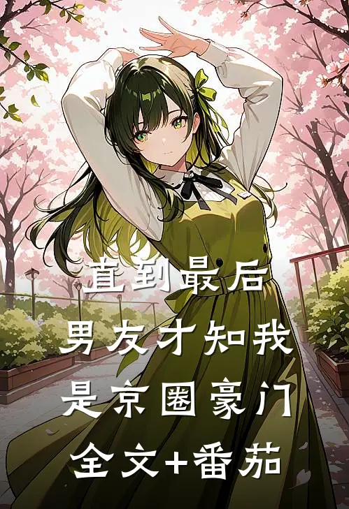 直到最后，男友才知我是京圈豪门全文+番茄