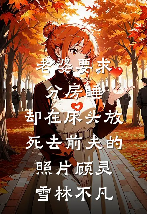 老婆要求分房睡，却在床头放死去前夫的照片顾灵雪林不凡