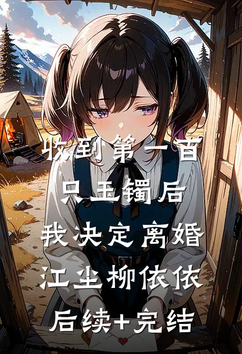 收到第一百只玉镯后，我决定离婚江尘柳依依后续+完结