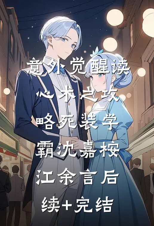 意外觉醒读心术之攻略死装学霸沈嘉桉江余言后续+完结